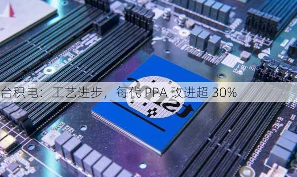 台积电：工艺进步，每代 PPA 改进超 30%