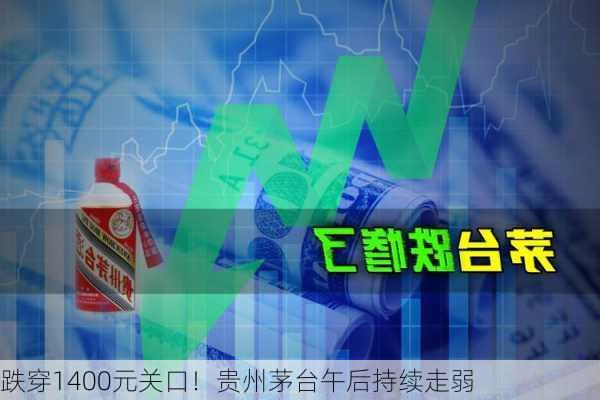 跌穿1400元关口！贵州茅台午后持续走弱-第1张图片-