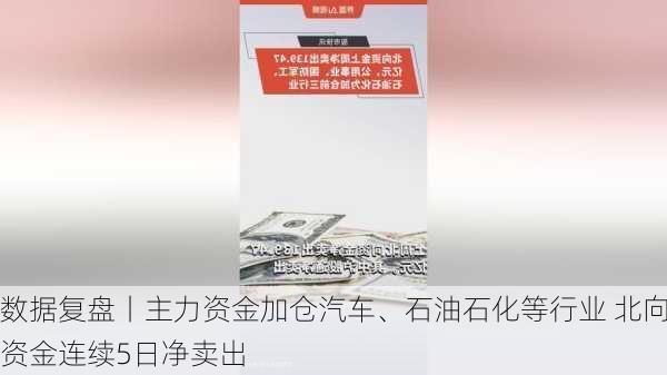 数据复盘丨主力资金加仓汽车、石油石化等行业 北向资金连续5日净卖出-第3张图片-