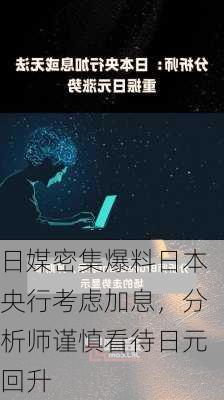 日媒密集爆料日本央行考虑加息，分析师谨慎看待日元回升-第1张图片-