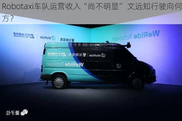 Robotaxi车队运营收入“尚不明显” 文远知行驶向何方？-第2张图片-