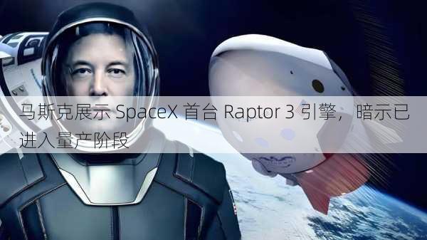 马斯克展示 SpaceX 首台 Raptor 3 引擎，暗示已进入量产阶段-第2张图片-