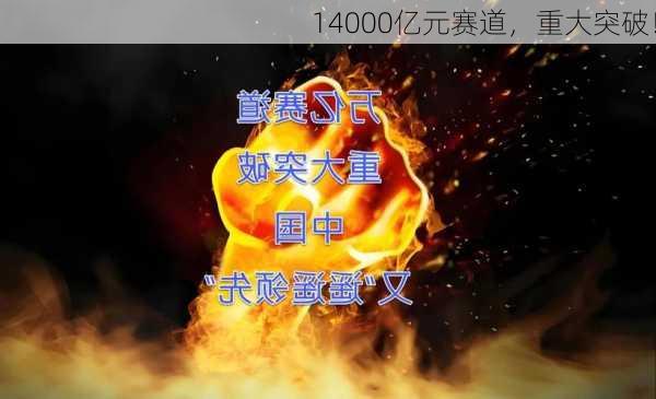 14000亿元赛道，重大突破！-第1张图片-