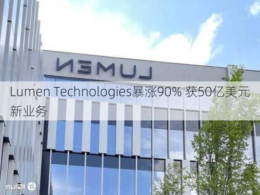 Lumen Technologies暴涨90% 获50亿美元新业务-第1张图片-