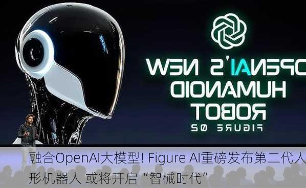 融合OpenAI大模型! Figure AI重磅发布第二代人形机器人 或将开启“智械时代”