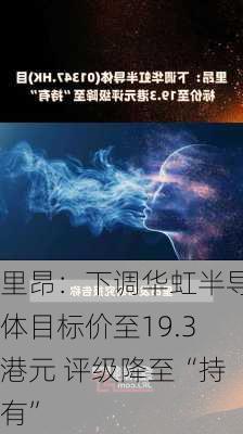 里昂：下调华虹半导体目标价至19.3港元 评级降至“持有”-第1张图片-