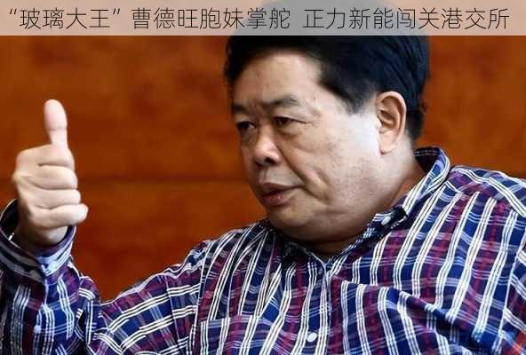 “玻璃大王”曹德旺胞妹掌舵  正力新能闯关港交所-第3张图片-