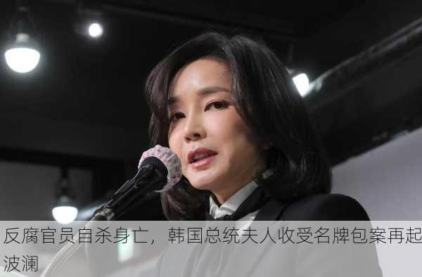 反腐官员自杀身亡，韩国总统夫人收受名牌包案再起波澜-第2张图片-