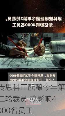 传思科正酝酿今年第二轮裁员 或影响4000名员工