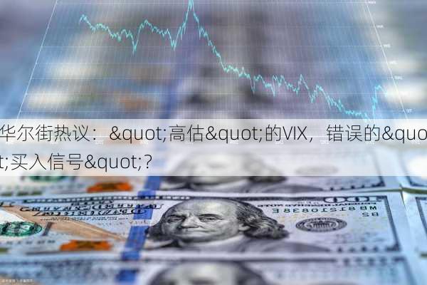 华尔街热议："高估"的VIX，错误的"买入信号"？-第2张图片-