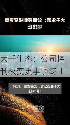 大千生态：公司控制权变更事项终止-第1张图片-