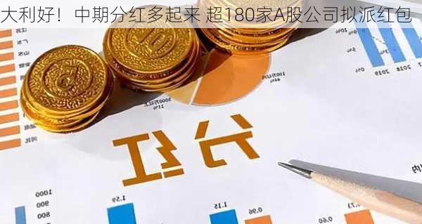 大利好！中期分红多起来 超180家A股公司拟派红包-第2张图片-