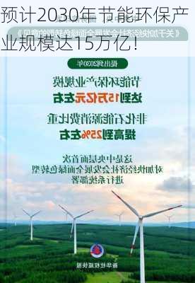 预计2030年节能环保产业规模达15万亿！-第1张图片-