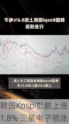 韩国Kospi指数上涨1.8% 三星电子领涨