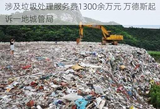 涉及垃圾处理服务费1300余万元 万德斯起诉一地城管局-第1张图片-