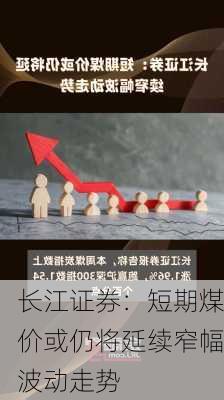 长江证券：短期煤价或仍将延续窄幅波动走势-第1张图片-