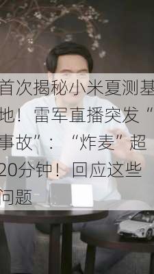 首次揭秘小米夏测基地！雷军直播突发“事故”：“炸麦”超20分钟！回应这些问题-第3张图片-