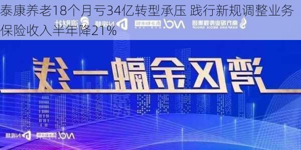 泰康养老18个月亏34亿转型承压 践行新规调整业务保险收入半年降21%-第3张图片-