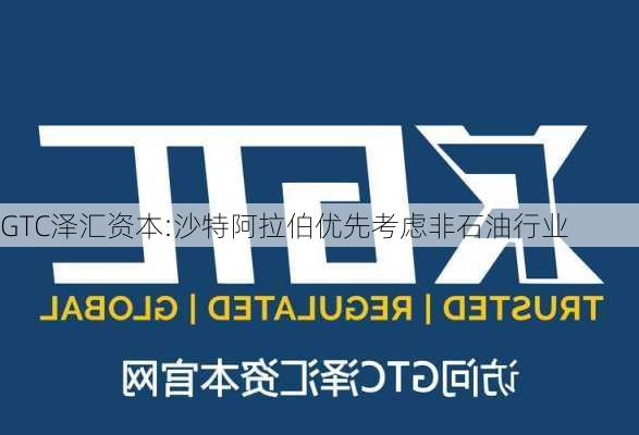 GTC泽汇资本:沙特阿拉伯优先考虑非石油行业-第1张图片-