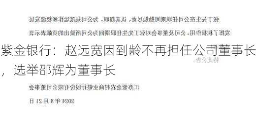 紫金银行：赵远宽因到龄不再担任公司董事长，选举邵辉为董事长-第2张图片-