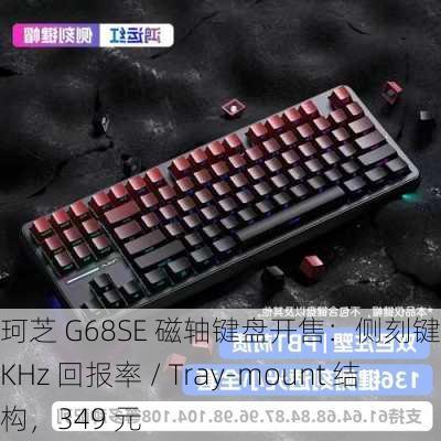 珂芝 G68SE 磁轴键盘开售：侧刻键帽、8KHz 回报率 / Tray-mount 结构，349 元-第1张图片-