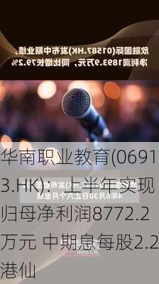 华南职业教育(06913.HK)：上半年实现归母净利润8772.2万元 中期息每股2.2港仙-第1张图片-