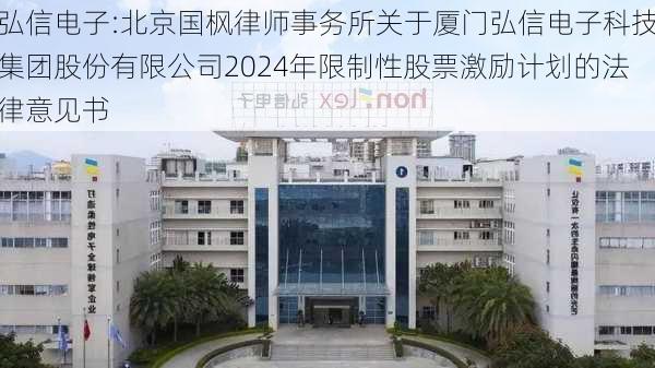 弘信电子:北京国枫律师事务所关于厦门弘信电子科技集团股份有限公司2024年限制性股票激励计划的法律意见书-第1张图片-