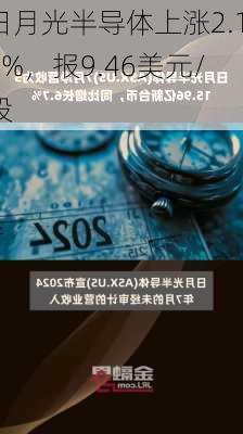 日月光半导体上涨2.16%，报9.46美元/股-第2张图片-