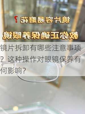 镜片拆卸有哪些注意事项？这种操作对眼镜保养有何影响？-第1张图片-