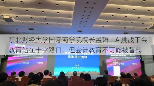 东北财经大学国际商学院院长孟韬：AI挑战下会计教育站在十字路口，但会计教育不可能被替代-第1张图片-