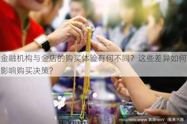 金融机构与金店的购买体验有何不同？这些差异如何影响购买决策？-第1张图片-