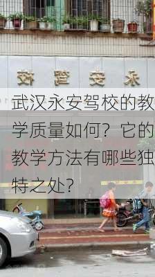 武汉永安驾校的教学质量如何？它的教学方法有哪些独特之处？-第2张图片-