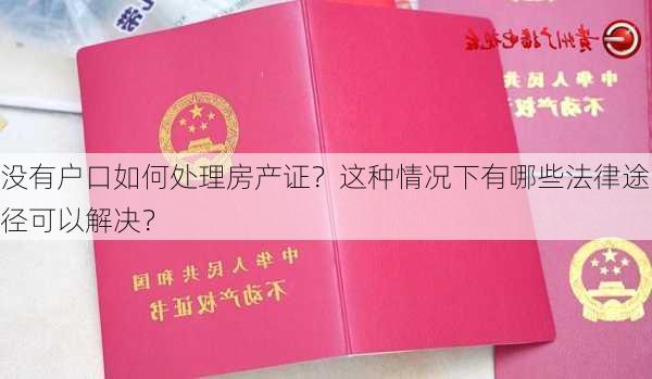 没有户口如何处理房产证？这种情况下有哪些法律途径可以解决？-第2张图片-