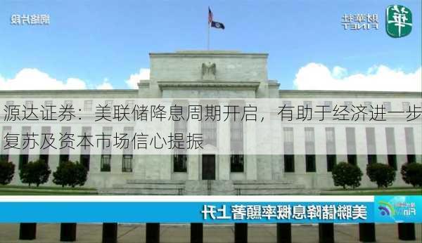 源达证券：美联储降息周期开启，有助于经济进一步复苏及资本市场信心提振-第1张图片-