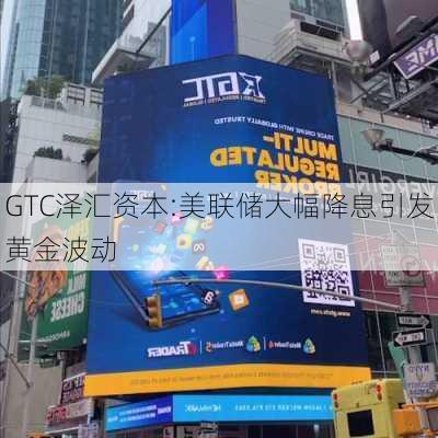 GTC泽汇资本:美联储大幅降息引发黄金波动-第3张图片-