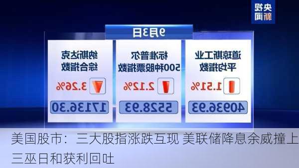 美国股市：三大股指涨跌互现 美联储降息余威撞上三巫日和获利回吐-第1张图片-