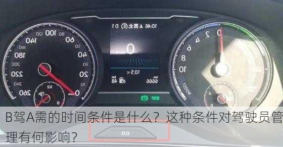 B驾A需的时间条件是什么？这种条件对驾驶员管理有何影响？