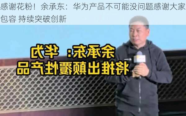 感谢花粉！余承东：华为产品不可能没问题感谢大家包容 持续突破创新-第3张图片-