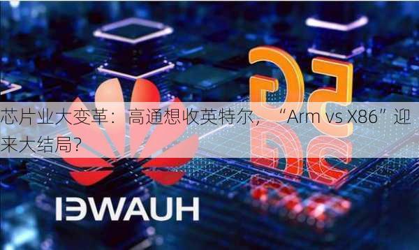 芯片业大变革：高通想收英特尔，“Arm vs X86”迎来大结局？-第3张图片-