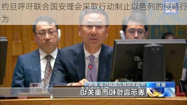 约旦呼吁联合国安理会采取行动制止以色列的侵略行为-第2张图片-