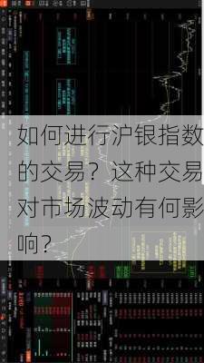 如何进行沪银指数的交易？这种交易对市场波动有何影响？-第1张图片-