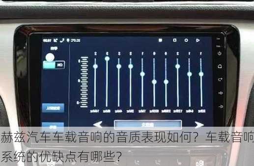 赫兹汽车车载音响的音质表现如何？车载音响系统的优缺点有哪些？-第3张图片-