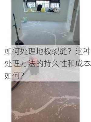 如何处理地板裂缝？这种处理方法的持久性和成本如何？-第1张图片-