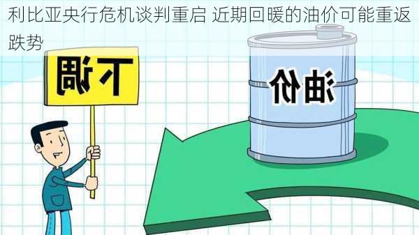 利比亚央行危机谈判重启 近期回暖的油价可能重返跌势-第2张图片-