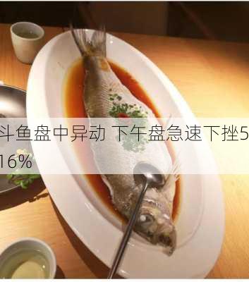 斗鱼盘中异动 下午盘急速下挫5.16%-第3张图片-