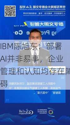 IBM陈旭东：部署AI并非易事，企业管理和认知均存在障碍-第1张图片-