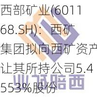 西部矿业(601168.SH)：西矿集团拟向西矿资产转让其所持公司5.4553%股份-第1张图片-