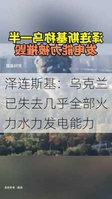 泽连斯基：乌克兰已失去几乎全部火力水力发电能力