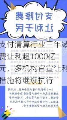 支付清算行业三年减费让利超1000亿元，多机构官宣让利措施将继续执行-第1张图片-