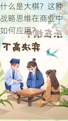 什么是大棋？这种战略思维在商业中如何应用？-第2张图片-